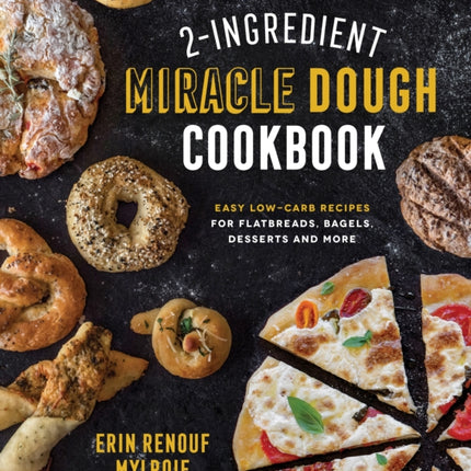 2-Ingredient Miracle Dough Cookbook: Easy Low-Carb Recipes for Flatbreads, Bagels, Desserts and More