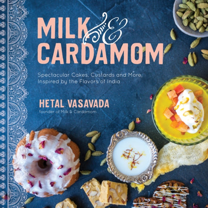 Milk & Cardamom: Spectacular Cakes, Custards and More, Inspired by the Flavors of India