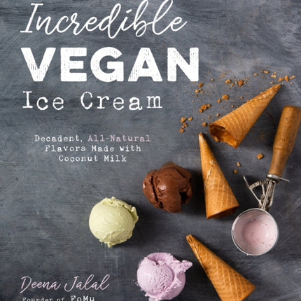 Incredible Vegan Ice Cream: Decadent, All-Natural Flavors Made with Coconut Milk