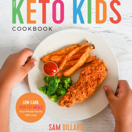 The Keto Kids Cookbook: Low-Carb, High-Fat Meals Your Whole Family Will Love!