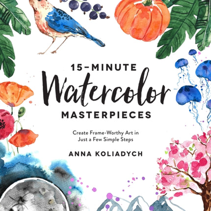 15-Minute Watercolor Masterpieces: Create Frame-Worthy Art in Just a Few Simple Steps