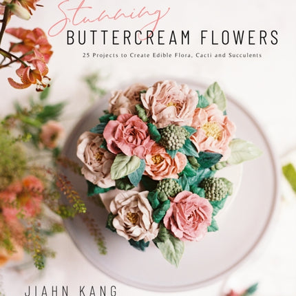 Stunning Buttercream Flowers: 25 Projects to Create Beautiful Flora, Cacti and Succulents