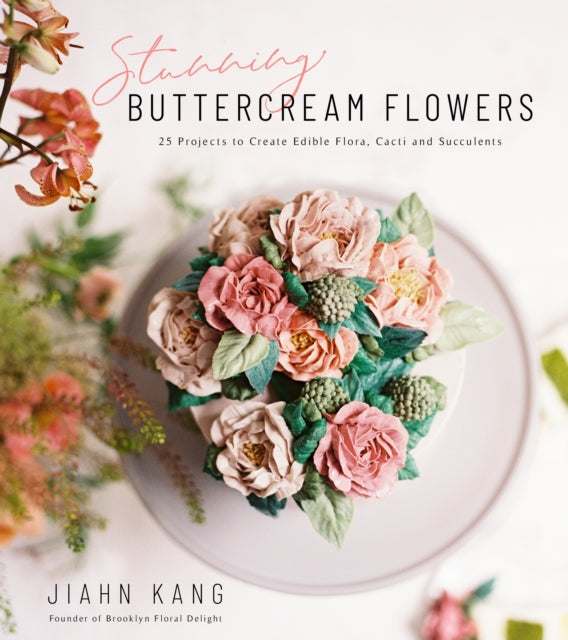 Stunning Buttercream Flowers: 25 Projects to Create Beautiful Flora, Cacti and Succulents