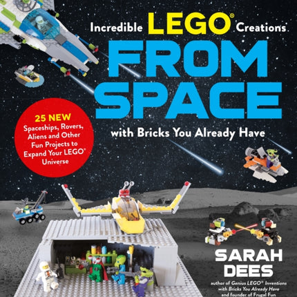 Incredible LEGO® Creations from Space with Bricks You Already Have: 25 New Spaceships, Rovers, Aliens and Other Fun Projects to Expand Your LEGO Universe