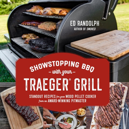 Showstopping BBQ with Your Traeger: Standout Recipes for Your Wood Pellet Cooker from an Award-Winning Pitmaster