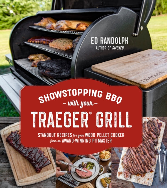 Showstopping BBQ with Your Traeger: Standout Recipes for Your Wood Pellet Cooker from an Award-Winning Pitmaster