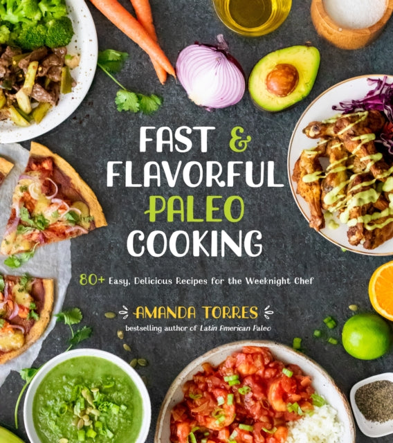 Fast & Flavorful Paleo Cooking: 80 Easy, Delicious Recipes for the Weeknight Chef