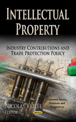 Intellectual Property: Industry Contributions & Trade Protection Policy