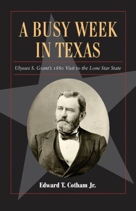 A Busy Week in Texas Volume 27: Ulysses S. Grant's 1880 Visit to the Lone Star State