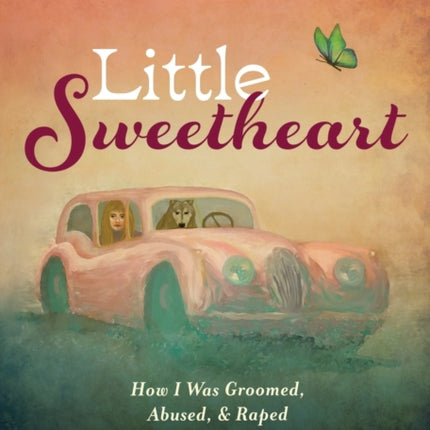 Little Sweetheart: How I Was Groomed, Abused, & Raped by a Teacher I Trusted