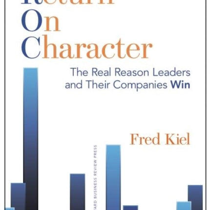 Return on Character: The Real Reason Leaders and Their Companies Win