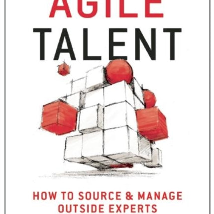 Agile Talent: How to Source and Manage Outside Experts