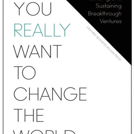 If You Really Want to Change the World: A Guide to Creating, Building, and Sustaining Breakthrough Ventures