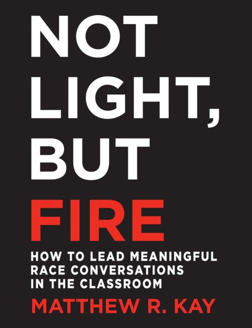 Not Light, but Fire: How to Lead Meaningful Race Conversations in the Classroom