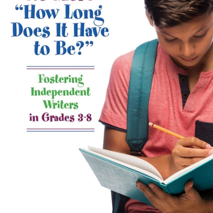 No More "How Long Does it Have to Be?": Fostering Independent Writers in Grades 3-8