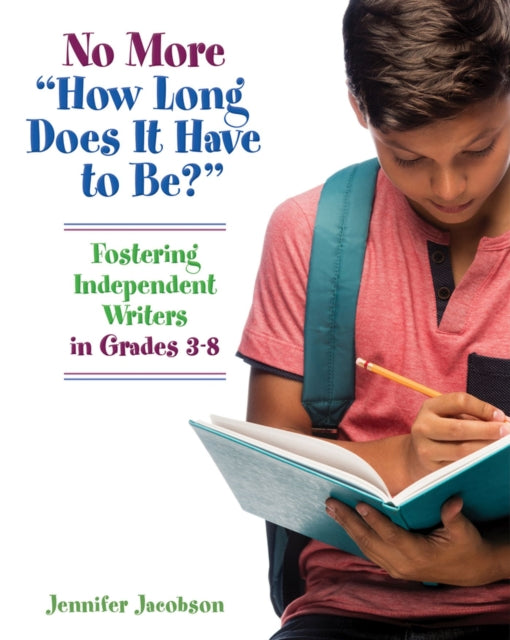 No More "How Long Does it Have to Be?": Fostering Independent Writers in Grades 3-8