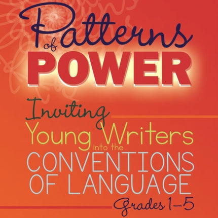 Patterns of Power, Grades 1-5: Inviting Young Writers into the Conventions of Language