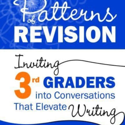 Patterns of Revision, Grade 3: Inviting 3rd Graders into Conversations That Elevate Writing