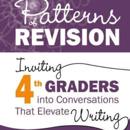 Patterns of Revision, Grade 4: Inviting 4th Graders into Conversations That Elevate Writing