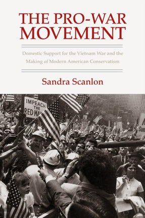 The Pro-War Movement: Domestic Support for the Vietnam War and the Making of Modern American Conservatis
