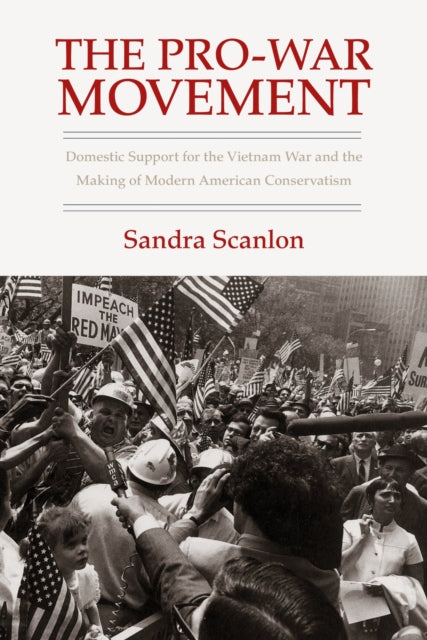 The Pro-War Movement: Domestic Support for the Vietnam War and the Making of Modern American Conservatis