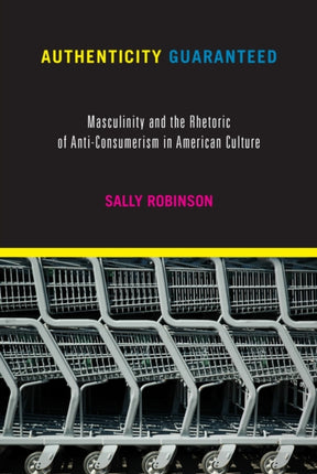 Authenticity Guaranteed: Masculinity and the Rhetoric of Anti-Consumerism in American Culture