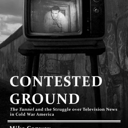 Contested Ground: The Tunnel and the Struggle Over Television News in Cold War America