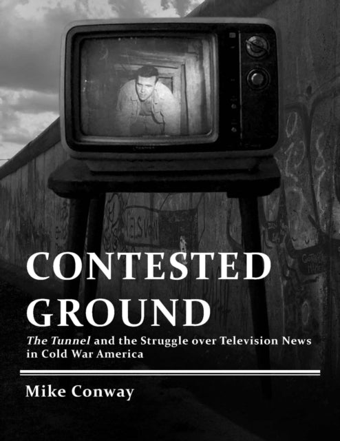 Contested Ground: The Tunnel and the Struggle Over Television News in Cold War America