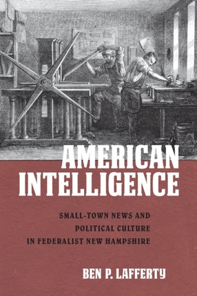 American Intelligence: Small-Town News and Political Culture in Federalist New Hampshire