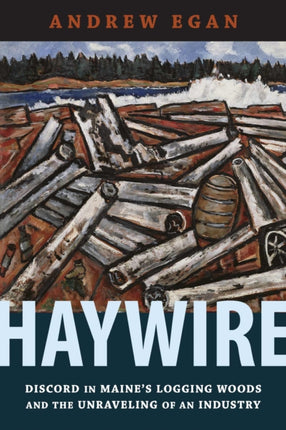 Haywire: Discord in Maine's Logging Woods and the