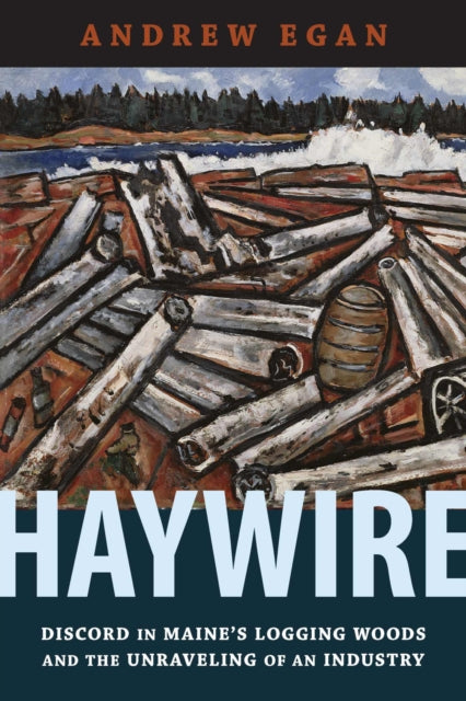 Haywire: Discord in Maine's Logging Woods and the