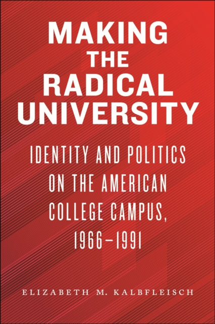 Making the Radical University: Identity and Politics on the American College Campus, 1966-1991