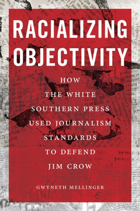 Racializing Objectivity  How the White Southern Press Weaponized Journalism Standards to Defend Jim Crow