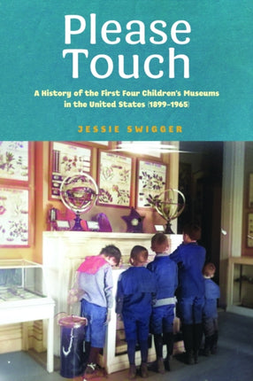 Please Touch  A History of the First Four Childrens Museums in the United States 18991965