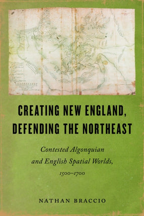 Creating New England Defending the Northeast  Contested Algonquian and English Spatial Worlds 15001700