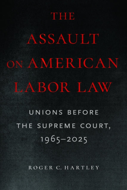 The Assault on American Labor Law  Unions Before the Supreme Court 19652025