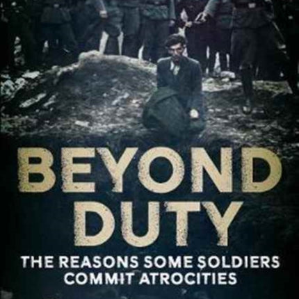 Beyond Duty: The Reasons Some Soldiers Commit Atrocities