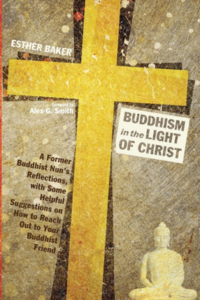 Buddhism in the Light of Christ: A Former Buddhist Nun's Reflections, with Some Helpful Suggestions on How to Reach Out to Your Buddhist Friend