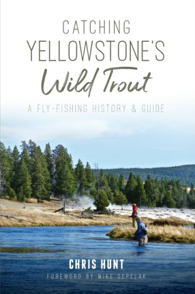 Catching Yellowstones Wild Trout A FlyFishing History and Guide