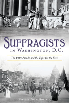 Suffragists in Washington DC The 1913 Parade and the Fight for the Vote American Heritage