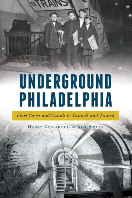 Underground Philadelphia From Caves and Canals to Tunnels and Transit