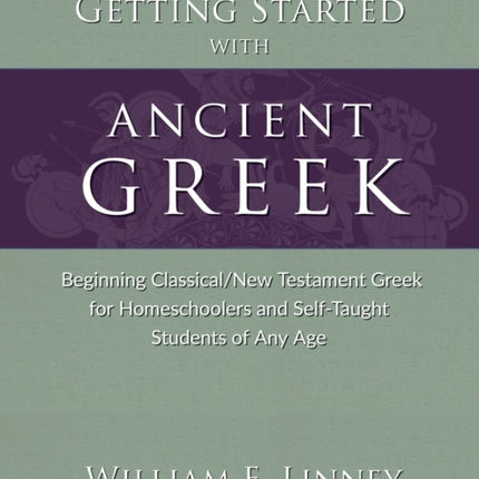 Getting Started with Ancient Greek: Beginning Classical/New Testament Greek for Homeschoolers and Self-Taught Students of Any Age
