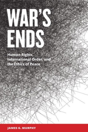 War's Ends: Human Rights, International Order, and the Ethics of Peace