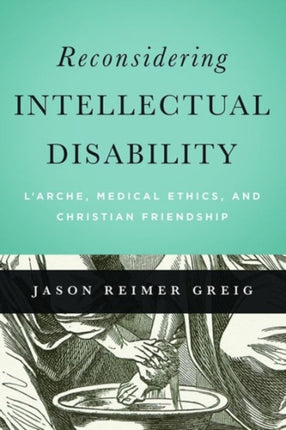 Reconsidering Intellectual Disability: L'Arche, Medical Ethics, and Christian Friendship