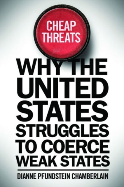 Cheap Threats: Why the United States Struggles to Coerce Weak States