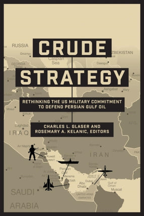 Crude Strategy: Rethinking the US Military Commitment to Defend Persian Gulf Oil