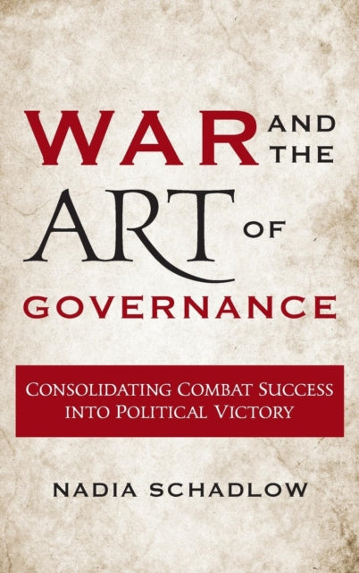 War and the Art of Governance: Consolidating Combat Success into Political Victory