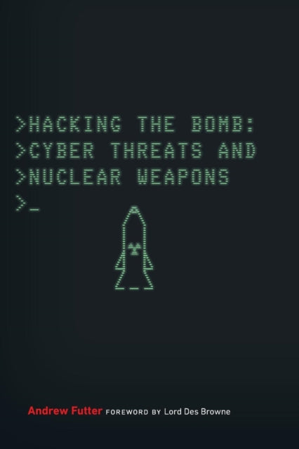 Hacking the Bomb: Cyber Threats and Nuclear