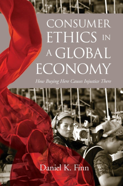 Consumer Ethics in a Global Economy: How Buying Here Causes Injustice There