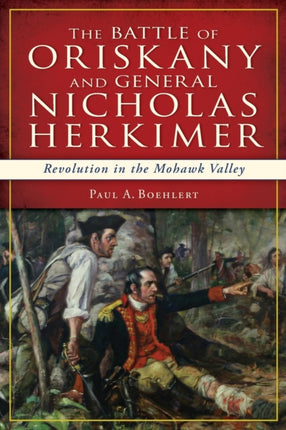 The Battle of Oriskany and General Nicholas Herkimer Revolution in the Mohawk Valley